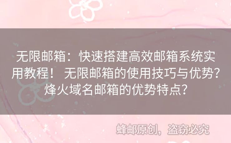 無(wú)限郵箱：快速搭建高效郵箱系統(tǒng)實(shí)用教程！ 無(wú)限郵箱的使用技巧與優(yōu)勢(shì)？烽火域名郵箱的優(yōu)勢(shì)特點(diǎn)？