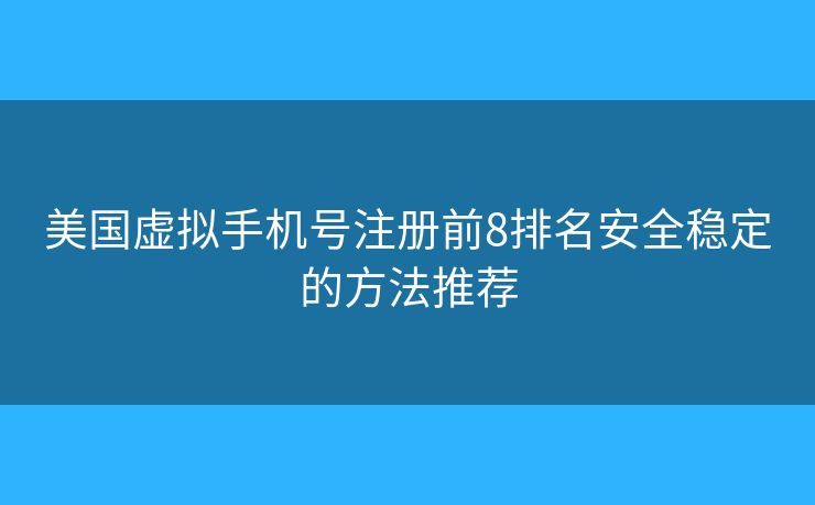 美國虛擬手機(jī)號(hào)注冊前8排名安全穩(wěn)定的方法推薦 美國虛擬手機(jī)號(hào)注冊前8排名安全穩(wěn)定的方法推薦