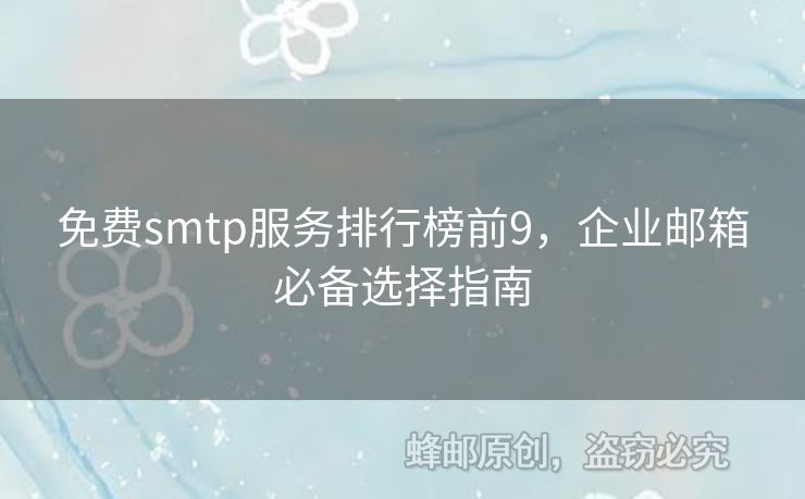 免費smtp服務(wù)排行榜前9，企業(yè)郵箱必備選擇指南