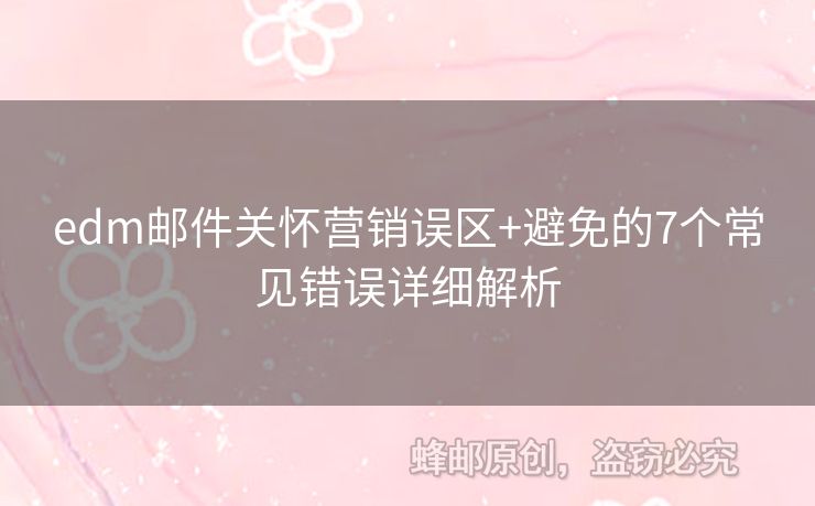 edm郵件關懷營銷誤區(qū)+避免的7個常見錯誤詳細解析