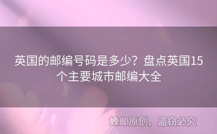 英國(guó)的郵編號(hào)碼是多少？盤點(diǎn)英國(guó)15個(gè)主要城市郵編大全