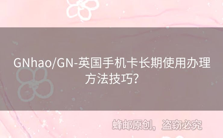 GNhao/GN-英國手機卡長期使用辦理方法技巧？