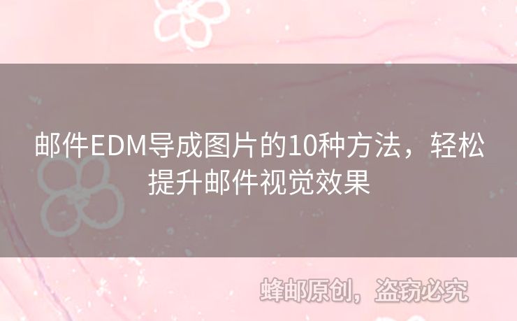 郵件EDM導(dǎo)成圖片的10種方法，輕松提升郵件視覺效果