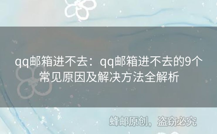 qq郵箱進(jìn)不去：qq郵箱進(jìn)不去的9個(gè)常見(jiàn)原因及解決方法全解析