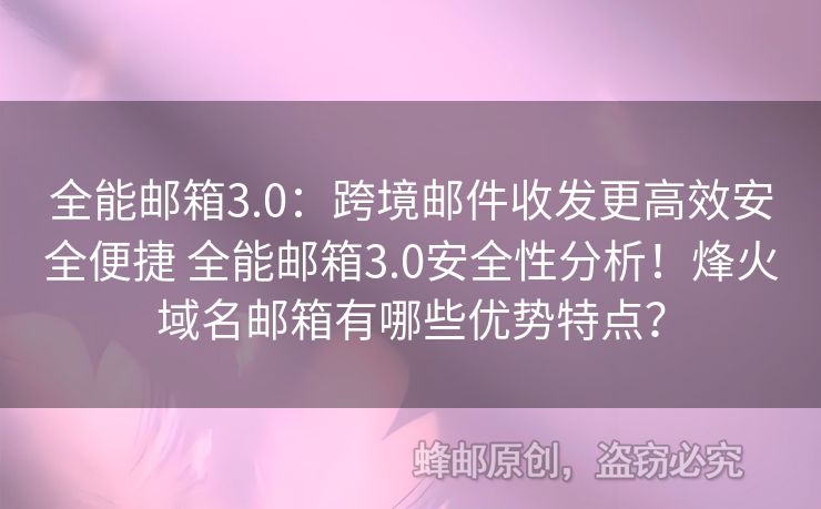 全能郵箱3.0：跨境郵件收發(fā)更高效安全便捷 全能郵箱3.0安全性分析！烽火域名郵箱有哪些優(yōu)勢特點？