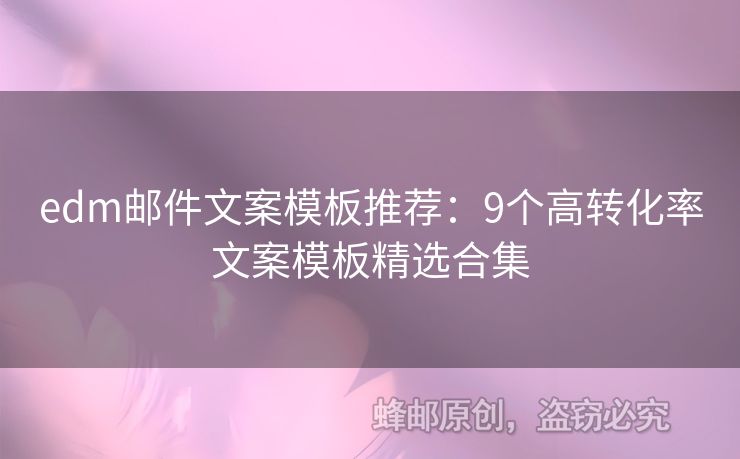 edm郵件文案模板推薦：9個高轉(zhuǎn)化率文案模板精選合集