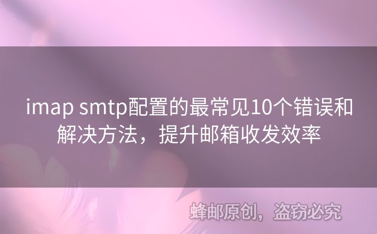 imap smtp配置的最常見10個錯誤和解決方法，提升郵箱收發(fā)效率