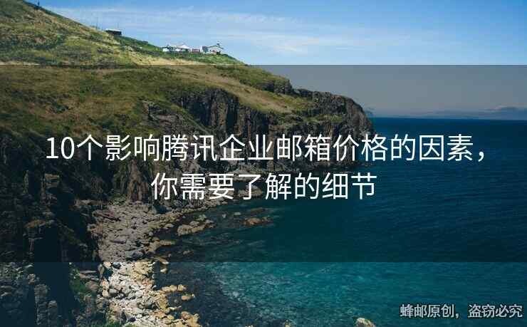 10個影響騰訊企業(yè)郵箱價格的因素，你需要了解的細節(jié)