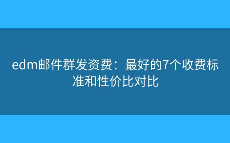 edm郵件群發(fā)資費(fèi):最好的7個(gè)收費(fèi)標(biāo)準(zhǔn)和性價(jià)比對比 edm郵件群發(fā)資費(fèi):最好的7個(gè)收費(fèi)標(biāo)準(zhǔn)和性價(jià)比對比