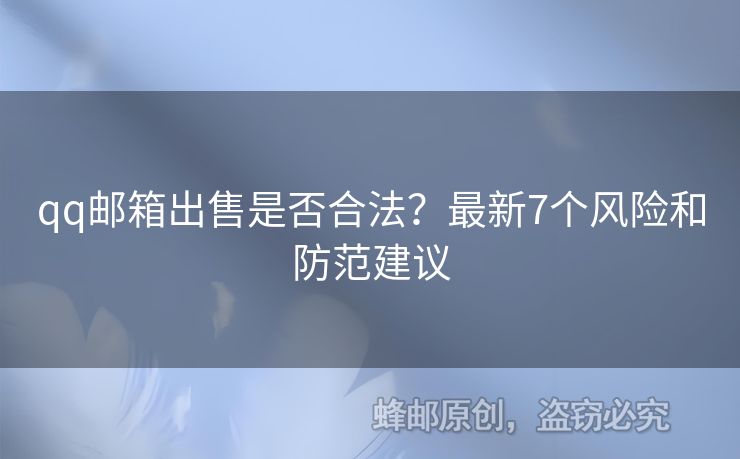 qq郵箱出售是否合法？最新7個(gè)風(fēng)險(xiǎn)和防范建議