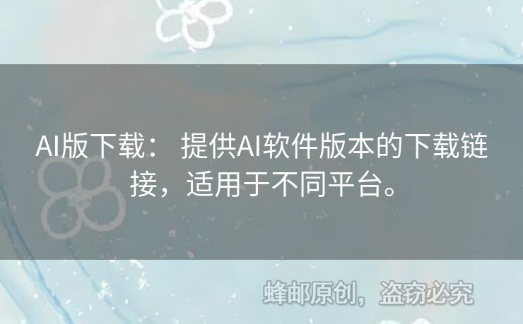 AI版下載： 提供AI軟件版本的下載鏈接，適用于不同平臺(tái)。