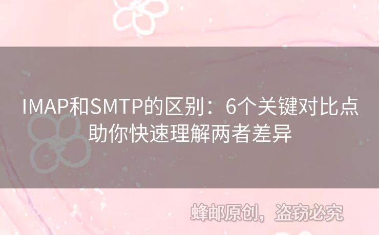 IMAP和SMTP的區(qū)別：6個關(guān)鍵對比點(diǎn)助你快速理解兩者差異