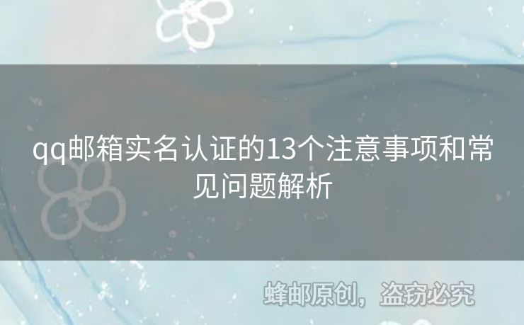qq郵箱實名認證的13個注意事項和常見問題解析