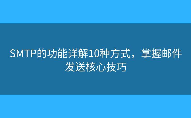 SMTP的功能詳解10種方式，掌握郵件發(fā)送核心技巧