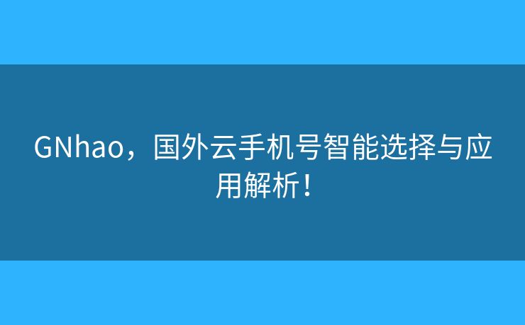 GNhao，國外云手機號智能選擇與應用解析！