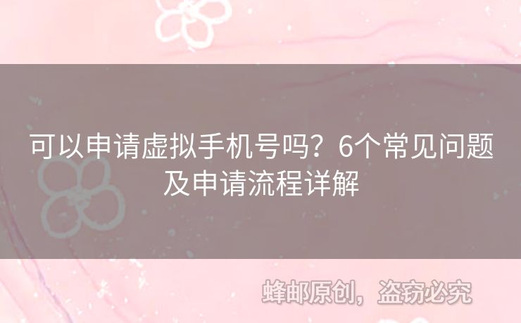 可以申請(qǐng)?zhí)摂M手機(jī)號(hào)嗎？6個(gè)常見問題及申請(qǐng)流程詳解