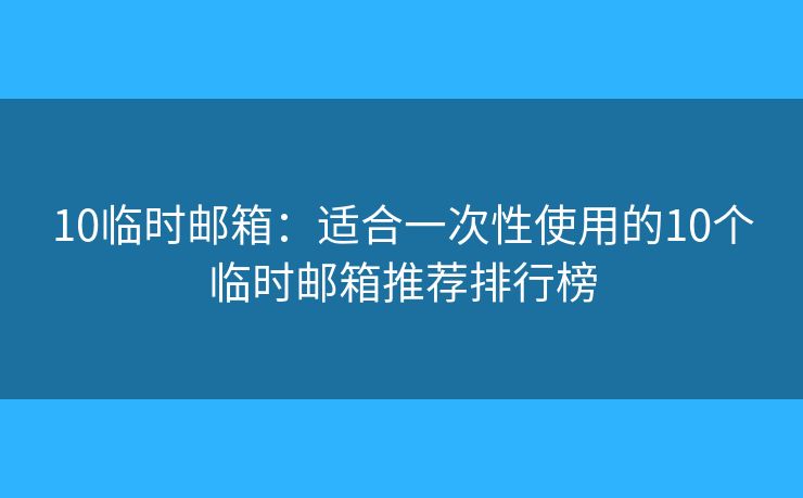10臨時郵箱:適合一次性使用的10個臨時郵箱推薦排行榜 10臨時郵箱:適合一次性使用的10個臨時郵箱推薦排行榜