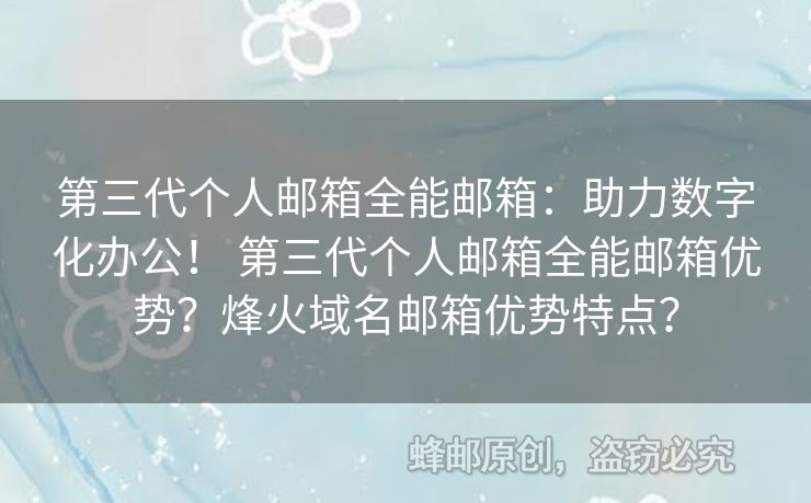 第三代個(gè)人郵箱全能郵箱：助力數(shù)字化辦公！ 第三代個(gè)人郵箱全能郵箱優(yōu)勢？烽火域名郵箱優(yōu)勢特點(diǎn)？