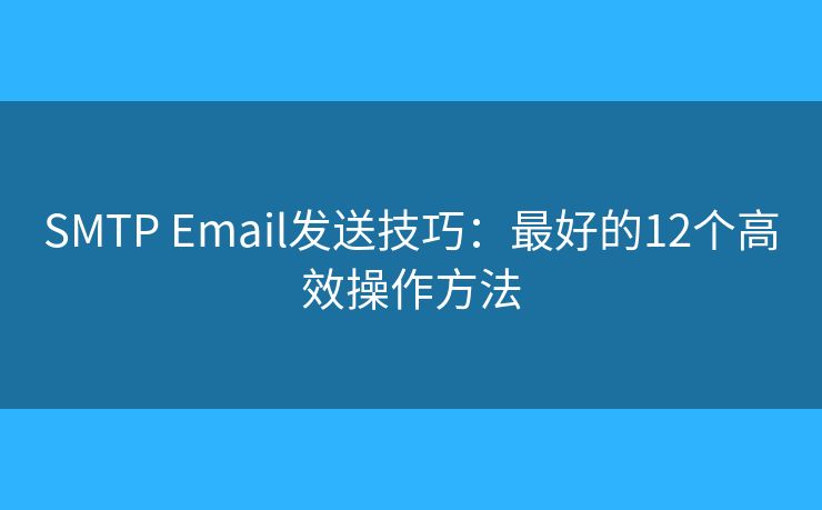 SMTP Email發(fā)送技巧：最好的12個高效操作方法