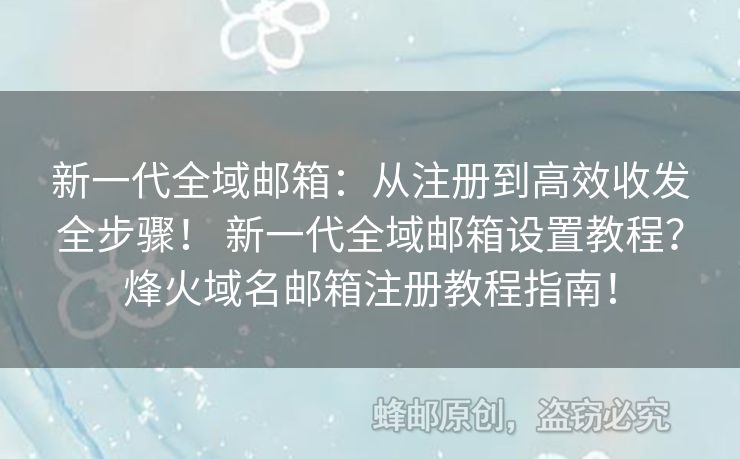 新一代全域郵箱：從注冊到高效收發(fā)全步驟！ 新一代全域郵箱設(shè)置教程？烽火域名郵箱注冊教程指南！