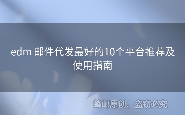 edm 郵件代發(fā)最好的10個平臺推薦及使用指南