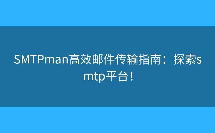 SMTPman高效郵件傳輸指南：探索smtp平臺！