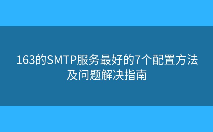 163的SMTP服務(wù)最好的7個配置方法及問題解決指南