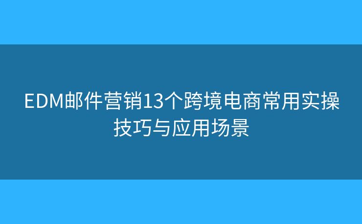 EDM郵件營銷13個跨境電商常用實操技巧與應用場景 EDM郵件營銷13個跨境電商常用實操技巧與應用場景