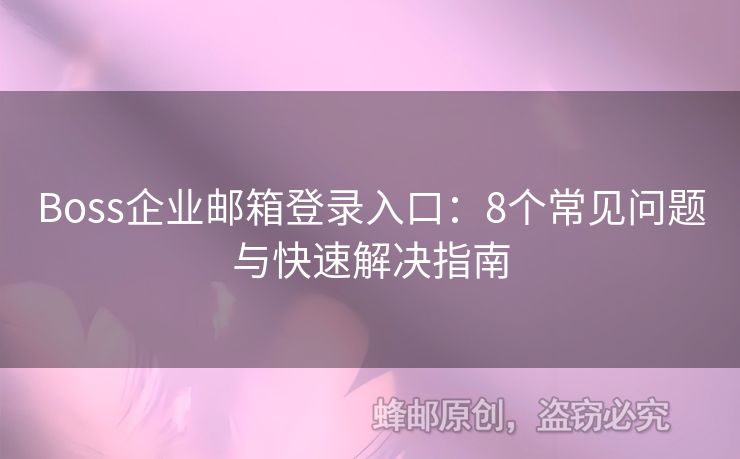 Boss企業(yè)郵箱登錄入口：8個常見問題與快速解決指南