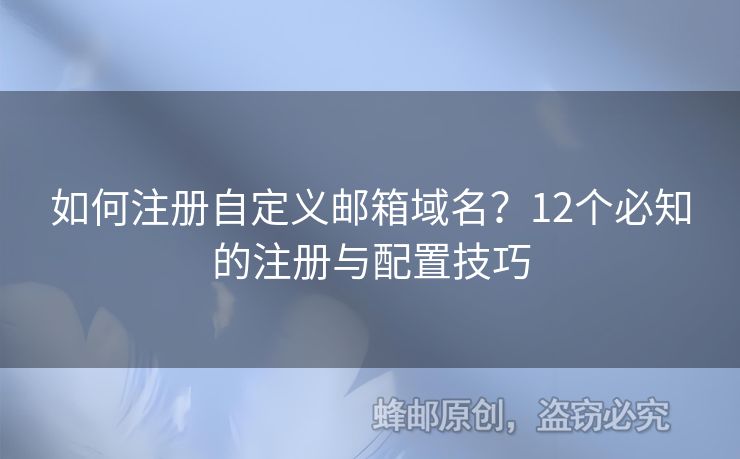 如何注冊(cè)自定義郵箱域名？12個(gè)必知的注冊(cè)與配置技巧