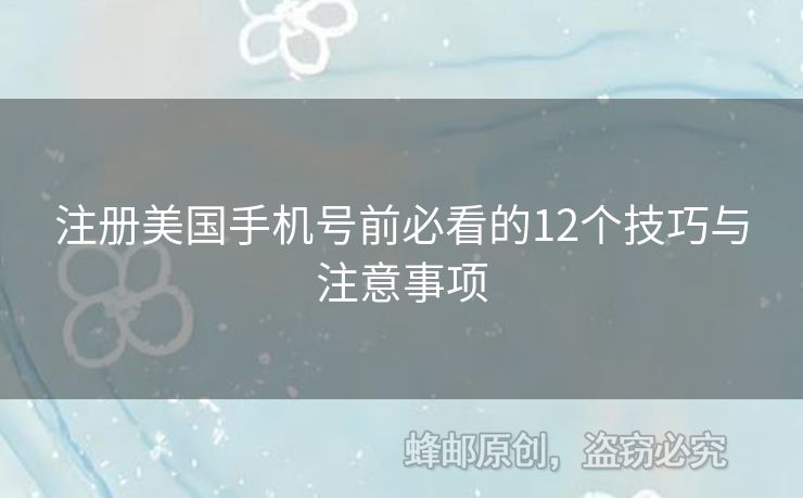 注冊(cè)美國(guó)手機(jī)號(hào)前必看的12個(gè)技巧與注意事項(xiàng)