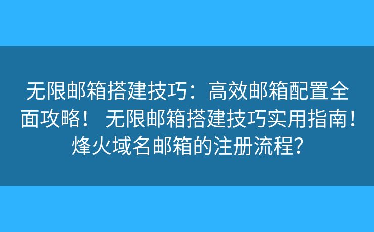 無限郵箱搭建技巧：高效郵箱配置全面攻略！ 無限郵箱搭建技巧實用指南！烽火域名郵箱的注冊流程？