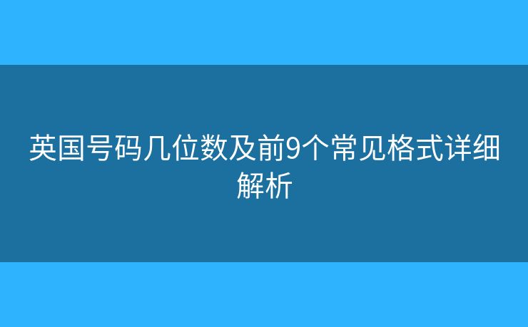 英國號碼幾位數(shù)及前9個常見格式詳細解析 英國號碼幾位數(shù)及前9個常見格式詳細解析