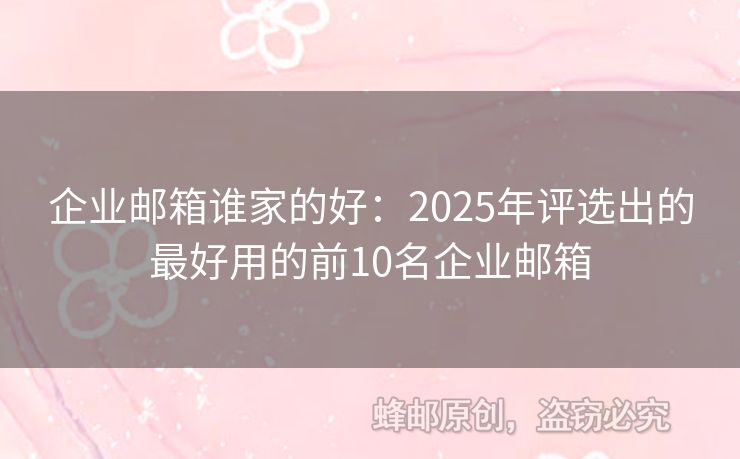 企業(yè)郵箱誰(shuí)家的好：2025年評(píng)選出的最好用的前10名企業(yè)郵箱