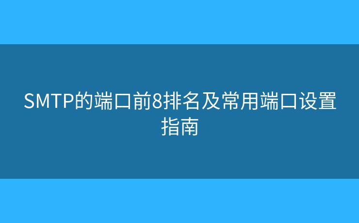 SMTP的端口前8排名及常用端口設(shè)置指南 SMTP的端口前8排名及常用端口設(shè)置指南