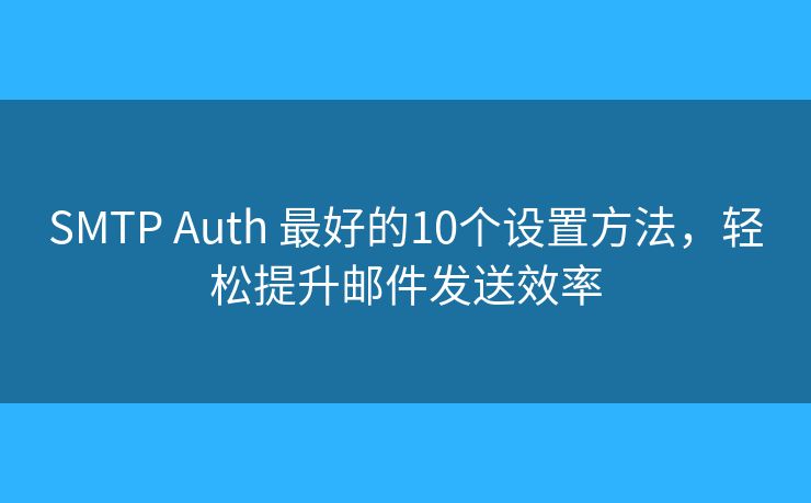 SMTP Auth 最好的10個(gè)設(shè)置方法，輕松提升郵件發(fā)送效率