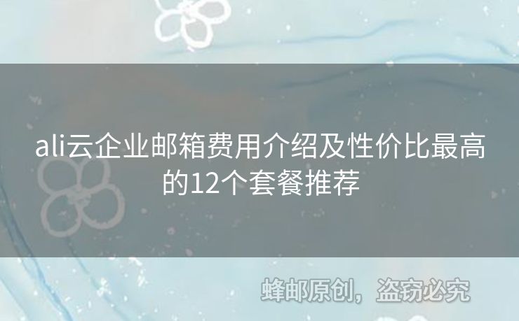 ali云企業(yè)郵箱費用介紹及性價比最高的12個套餐推薦