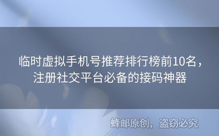 臨時(shí)虛擬手機(jī)號(hào)推薦排行榜前10名，注冊(cè)社交平臺(tái)必備的接碼神器