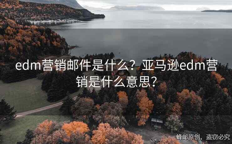 edm營銷郵件是什么？亞馬遜edm營銷是什么意思？