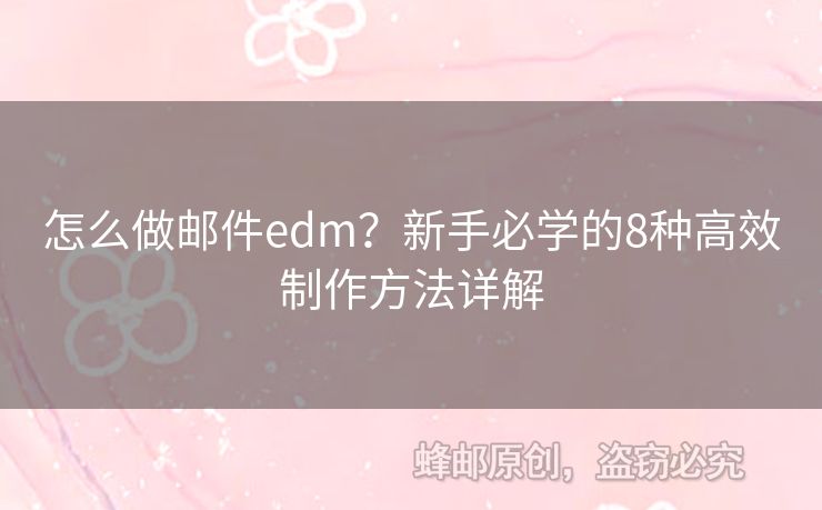 怎么做郵件edm？新手必學(xué)的8種高效制作方法詳解