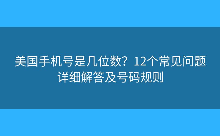 美國手機號是幾位數(shù)？12個常見問題詳細解答及號碼規(guī)則