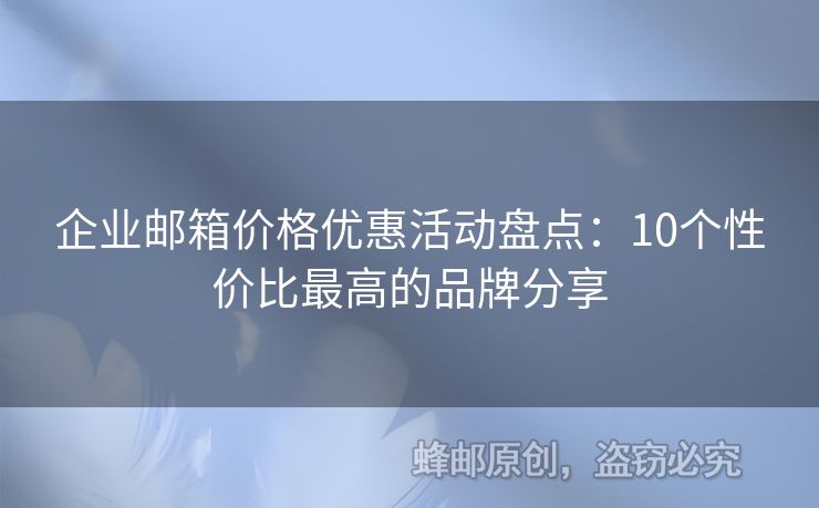企業(yè)郵箱價(jià)格優(yōu)惠活動(dòng)盤(pán)點(diǎn)：10個(gè)性價(jià)比最高的品牌分享