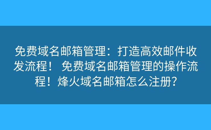 免費域名郵箱管理：打造高效郵件收發(fā)流程！ 免費域名郵箱管理的操作流程！烽火域名郵箱怎么注冊？