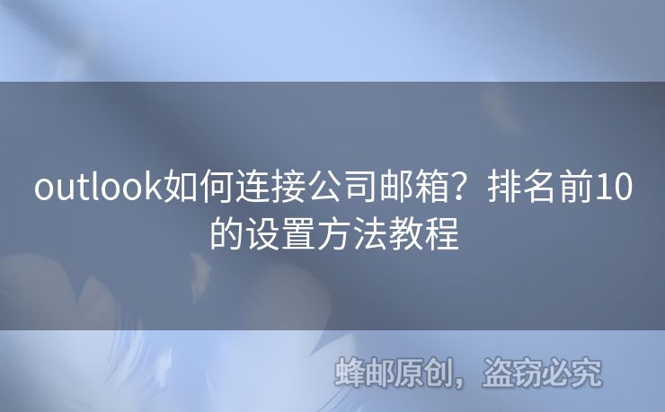 outlook如何連接公司郵箱？排名前10的設(shè)置方法教程