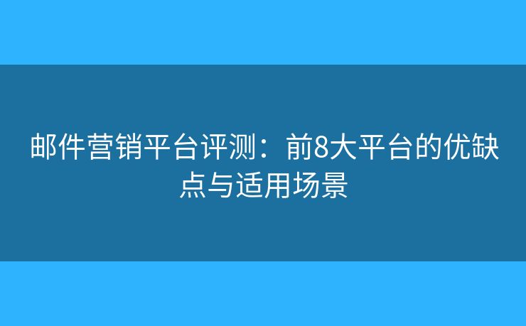 郵件營銷平臺(tái)評測：前8大平臺(tái)的優(yōu)缺點(diǎn)與適用場景
