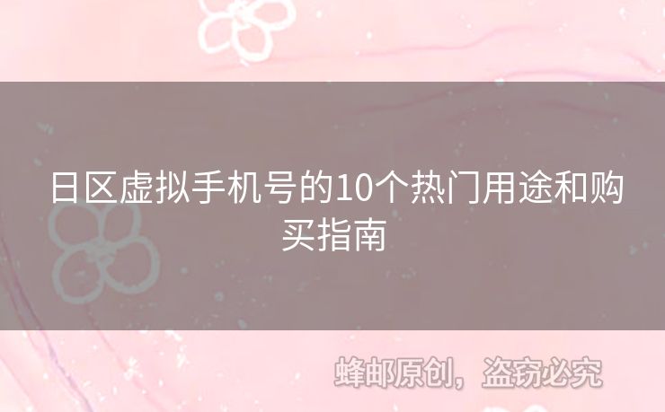 日區(qū)虛擬手機號的10個熱門用途和購買指南