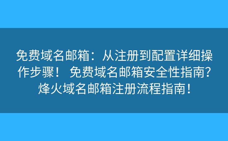 免費域名郵箱：從注冊到配置詳細操作步驟！ 免費域名郵箱安全性指南？烽火域名郵箱注冊流程指南！