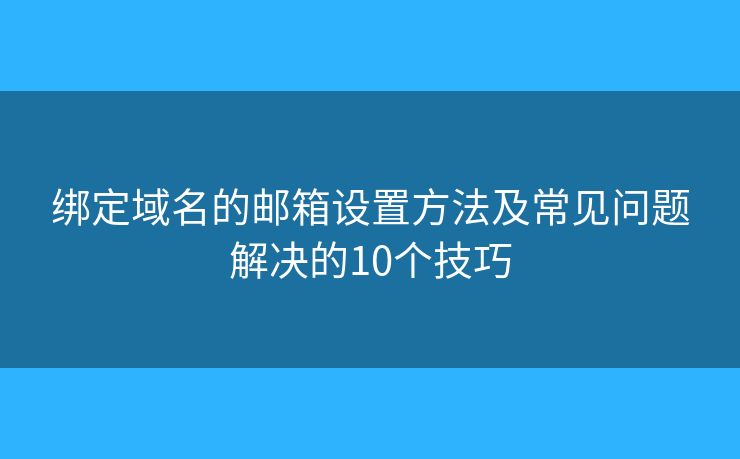 綁定域名的郵箱設(shè)置方法及常見問題解決的10個(gè)技巧 綁定域名的郵箱設(shè)置方法及常見問題解決的10個(gè)技巧
