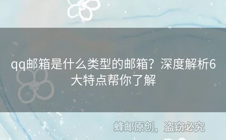 qq郵箱是什么類型的郵箱？深度解析6大特點幫你了解