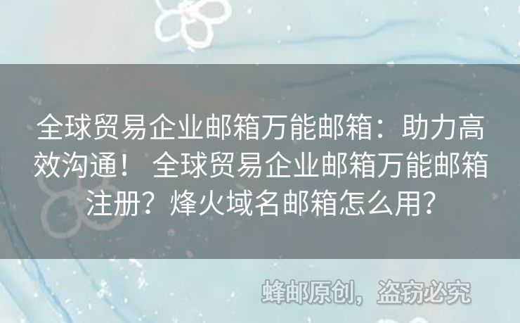 全球貿易企業(yè)郵箱萬能郵箱：助力高效溝通！ 全球貿易企業(yè)郵箱萬能郵箱注冊？烽火域名郵箱怎么用？